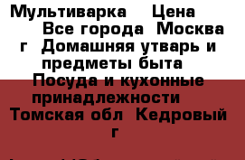 Мультиварка  › Цена ­ 1 010 - Все города, Москва г. Домашняя утварь и предметы быта » Посуда и кухонные принадлежности   . Томская обл.,Кедровый г.